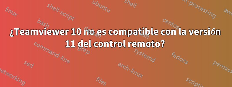 ¿Teamviewer 10 no es compatible con la versión 11 del control remoto?