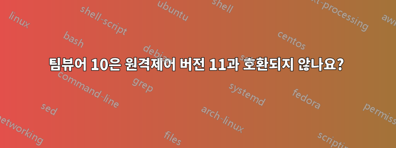팀뷰어 10은 원격제어 버전 11과 호환되지 않나요?