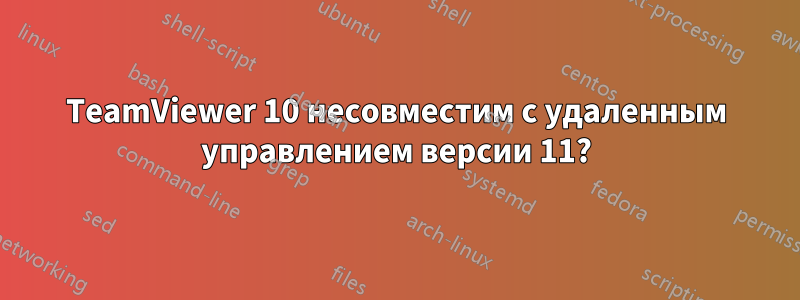 TeamViewer 10 несовместим с удаленным управлением версии 11?