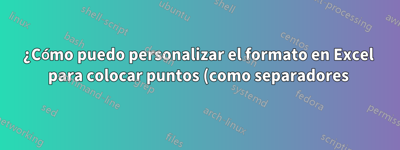¿Cómo puedo personalizar el formato en Excel para colocar puntos (como separadores) en una entrada de 18 dígitos?