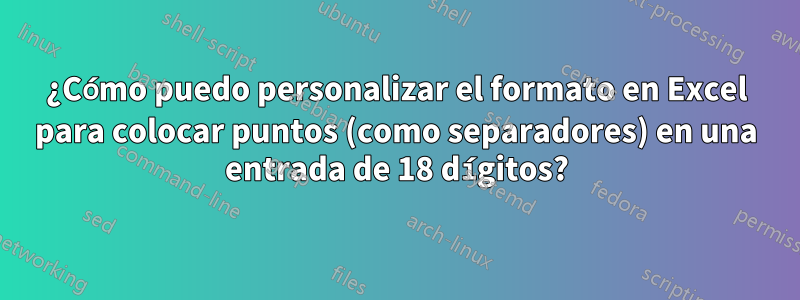 ¿Cómo puedo personalizar el formato en Excel para colocar puntos (como separadores) en una entrada de 18 dígitos?