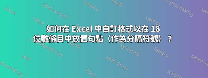 如何在 Excel 中自訂格式以在 18 位數條目中放置句點（作為分隔符號）？