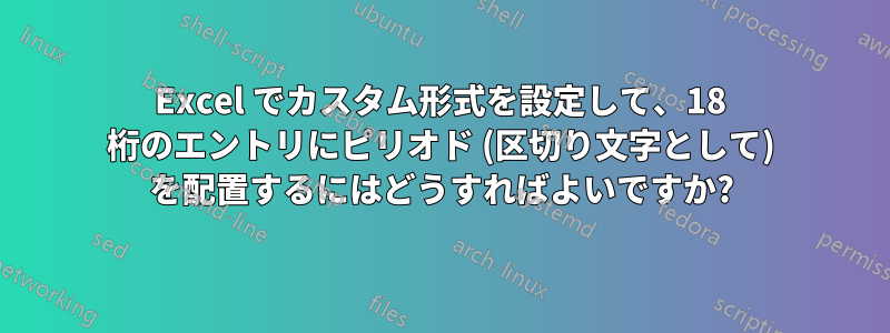 Excel でカスタム形式を設定して、18 桁のエントリにピリオド (区切り文字として) を配置するにはどうすればよいですか?