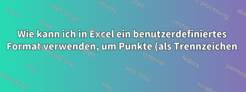 Wie kann ich in Excel ein benutzerdefiniertes Format verwenden, um Punkte (als Trennzeichen) in einen 18-stelligen Eintrag einzufügen?