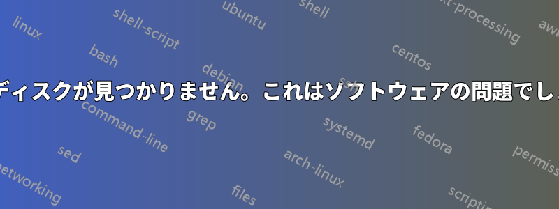 ブートディスクが見つかりません。これはソフトウェアの問題でしょうか?