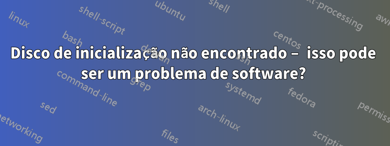 Disco de inicialização não encontrado – isso pode ser um problema de software?
