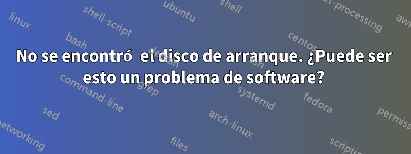 No se encontró el disco de arranque. ¿Puede ser esto un problema de software?