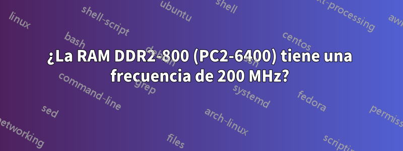 ¿La RAM DDR2-800 (PC2-6400) tiene una frecuencia de 200 MHz?