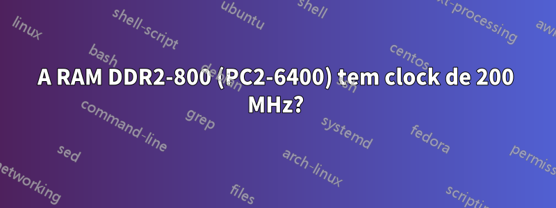 A RAM DDR2-800 (PC2-6400) tem clock de 200 MHz?