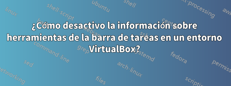 ¿Cómo desactivo la información sobre herramientas de la barra de tareas en un entorno VirtualBox?
