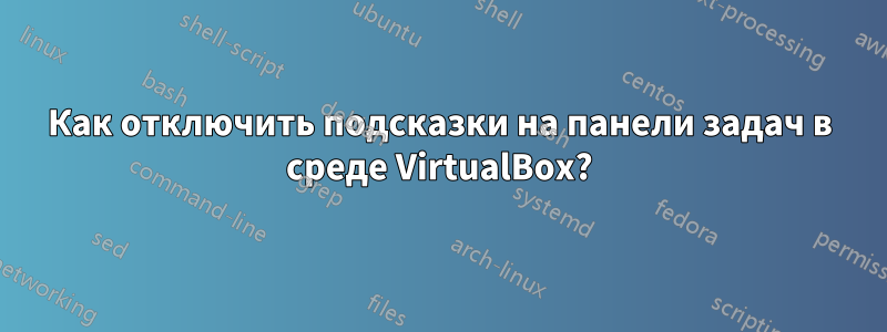 Как отключить подсказки на панели задач в среде VirtualBox?