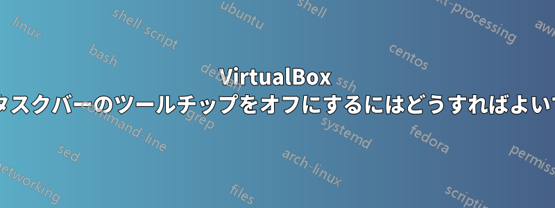 VirtualBox 環境でタスクバーのツールチップをオフにするにはどうすればよいですか?