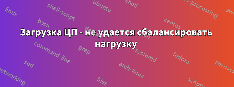 Загрузка ЦП - не удается сбалансировать нагрузку