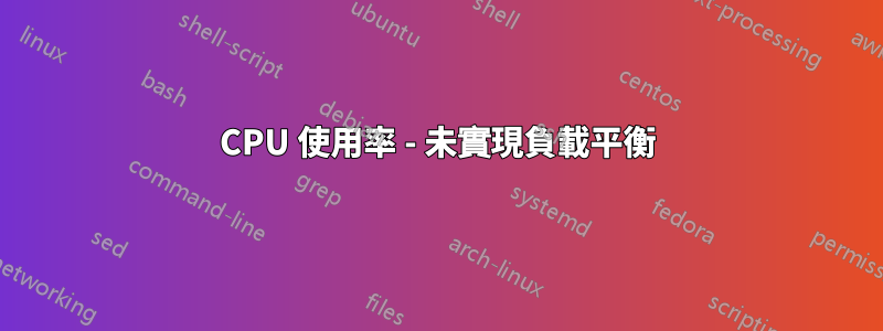 CPU 使用率 - 未實現負載平衡