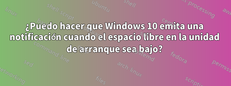 ¿Puedo hacer que Windows 10 emita una notificación cuando el espacio libre en la unidad de arranque sea bajo?