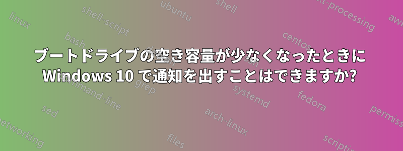 ブートドライブの空き容量が少なくなったときに Windows 10 で通知を出すことはできますか?