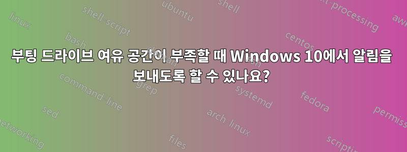 부팅 드라이브 여유 공간이 부족할 때 Windows 10에서 알림을 보내도록 할 수 있나요?