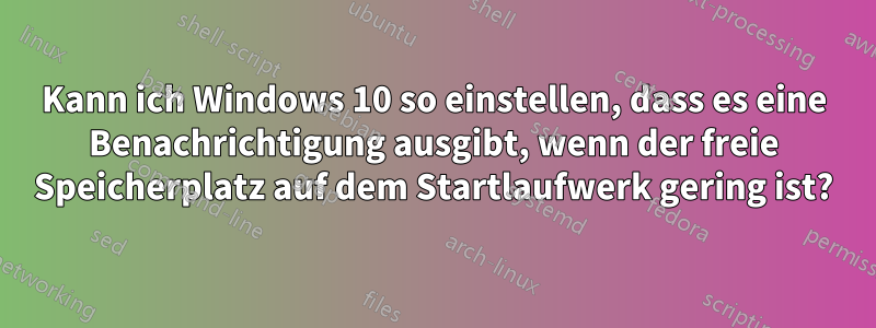 Kann ich Windows 10 so einstellen, dass es eine Benachrichtigung ausgibt, wenn der freie Speicherplatz auf dem Startlaufwerk gering ist?