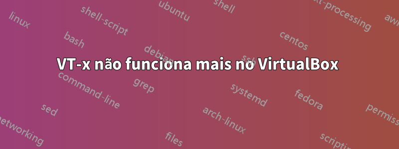 VT-x não funciona mais no VirtualBox