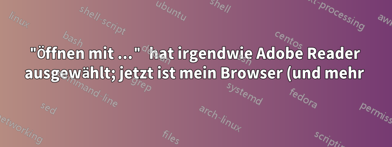 "Öffnen mit ..." hat irgendwie Adobe Reader ausgewählt; jetzt ist mein Browser (und mehr) durcheinander