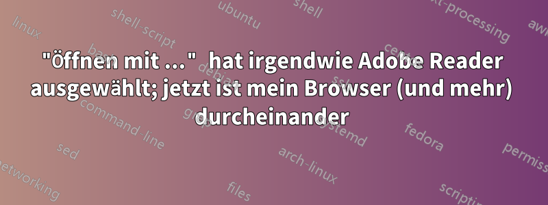"Öffnen mit ..." hat irgendwie Adobe Reader ausgewählt; jetzt ist mein Browser (und mehr) durcheinander