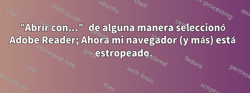 "Abrir con..." de alguna manera seleccionó Adobe Reader; Ahora mi navegador (y más) está estropeado.