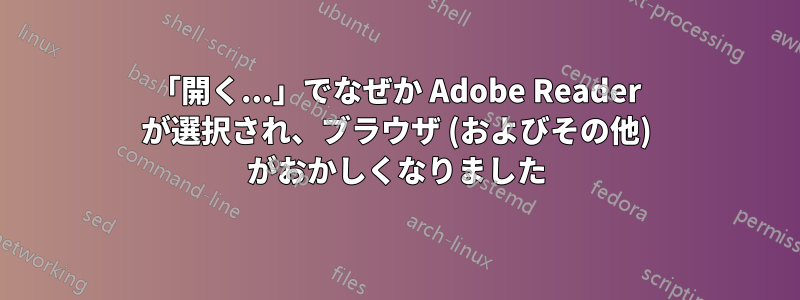 「開く...」でなぜか Adob​​e Reader が選択され、ブラウザ (およびその他) がおかしくなりました
