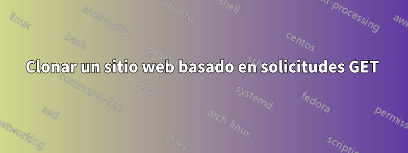 Clonar un sitio web basado en solicitudes GET