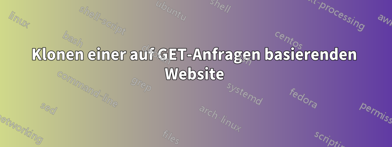 Klonen einer auf GET-Anfragen basierenden Website