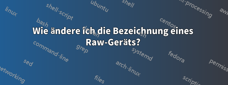 Wie ändere ich die Bezeichnung eines Raw-Geräts?