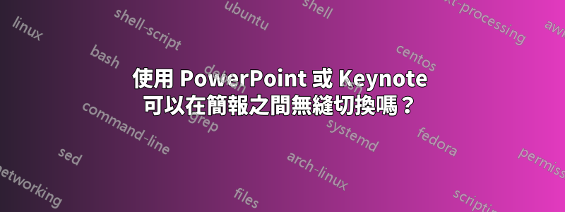 使用 PowerPoint 或 Keynote 可以在簡報之間無縫切換嗎？