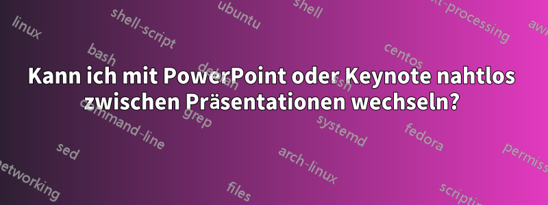 Kann ich mit PowerPoint oder Keynote nahtlos zwischen Präsentationen wechseln?