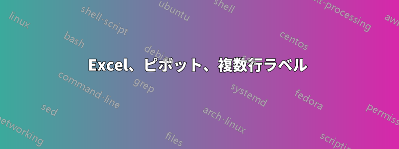 Excel、ピボット、複数行ラベル