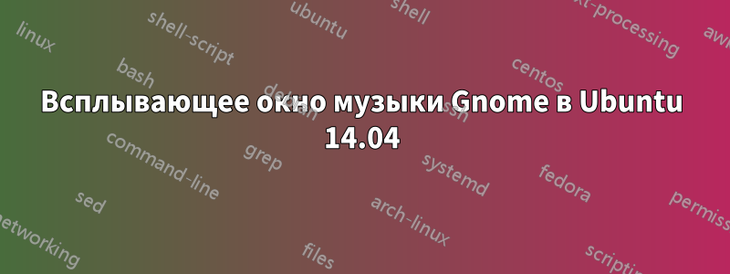 Всплывающее окно музыки Gnome в Ubuntu 14.04