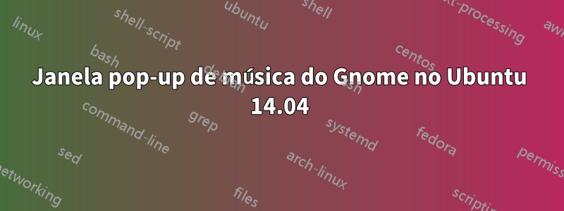 Janela pop-up de música do Gnome no Ubuntu 14.04