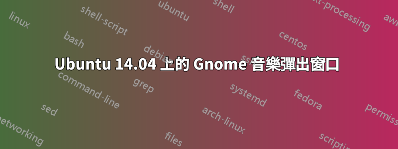 Ubuntu 14.04 上的 Gnome 音樂彈出窗口