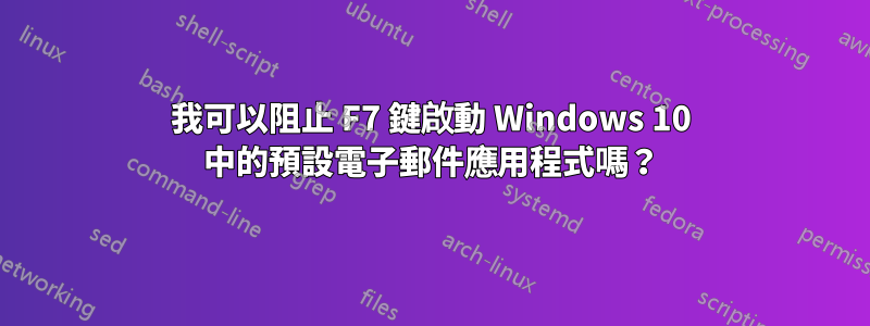 我可以阻止 F7 鍵啟動 Windows 10 中的預設電子郵件應用程式嗎？