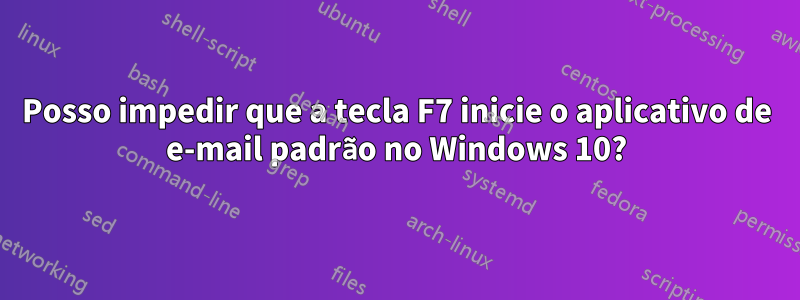 Posso impedir que a tecla F7 inicie o aplicativo de e-mail padrão no Windows 10?