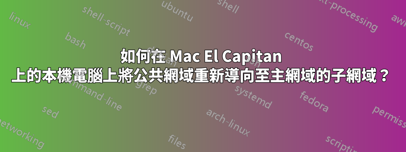 如何在 Mac El Capitan 上的本機電腦上將公共網域重新導向至主網域的子網域？