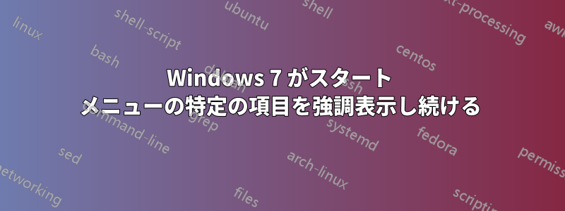 Windows 7 がスタート メニューの特定の項目を強調表示し続ける