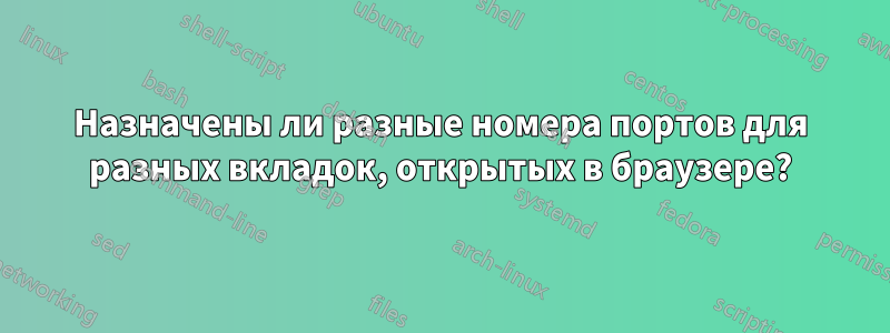 Назначены ли разные номера портов для разных вкладок, открытых в браузере?