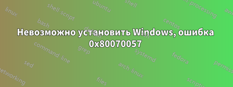 Невозможно установить Windows, ошибка 0x80070057