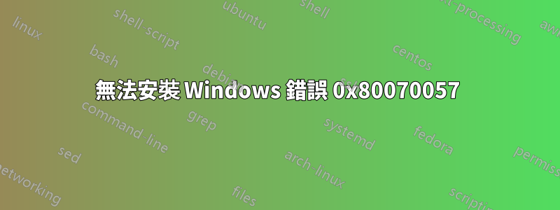 無法安裝 Windows 錯誤 0x80070057