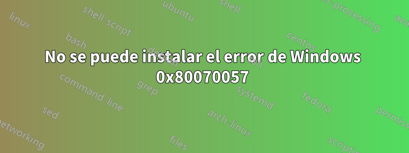 No se puede instalar el error de Windows 0x80070057