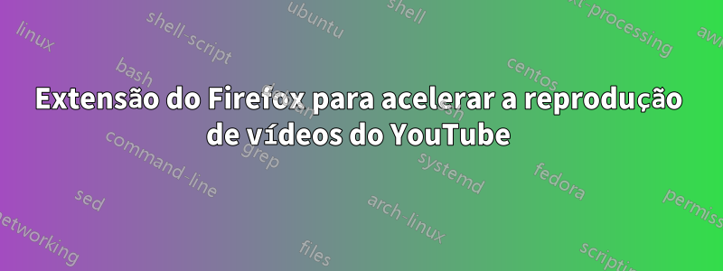 Extensão do Firefox para acelerar a reprodução de vídeos do YouTube