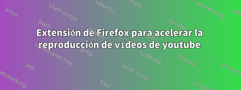 Extensión de Firefox para acelerar la reproducción de vídeos de youtube