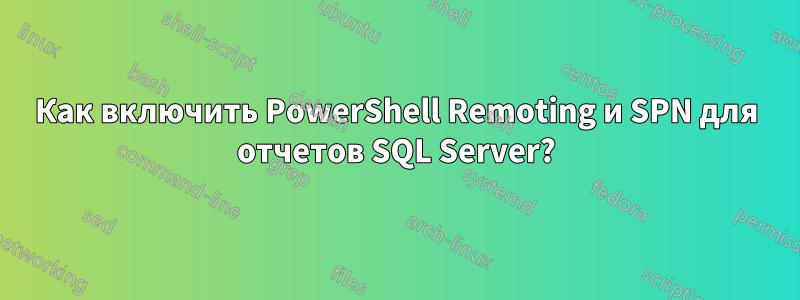 Как включить PowerShell Remoting и SPN для отчетов SQL Server?