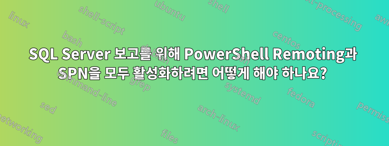 SQL Server 보고를 위해 PowerShell Remoting과 SPN을 모두 활성화하려면 어떻게 해야 하나요?