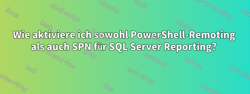 Wie aktiviere ich sowohl PowerShell-Remoting als auch SPN für SQL Server Reporting?