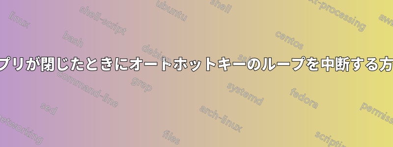 アプリが閉じたときにオートホットキーのループを中断する方法